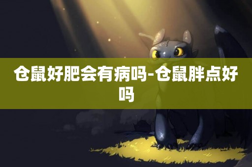 倉鼠好肥會有病嗎-倉鼠胖點好嗎