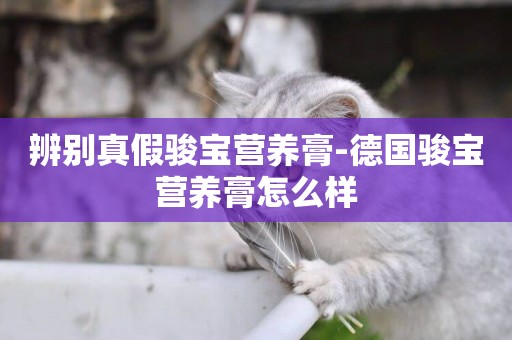 辨別真假駿寶營養膏-德國駿寶營養膏怎么樣