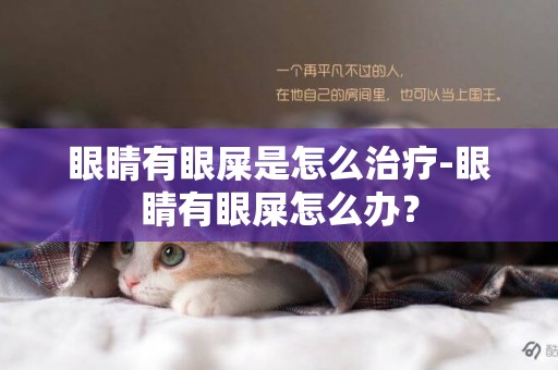 眼睛有眼屎是怎么治療-眼睛有眼屎怎么辦？