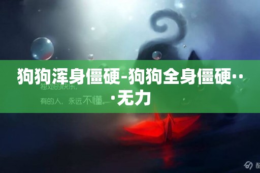 狗狗渾身僵硬-狗狗全身僵硬···無力