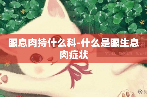 眼息肉持什么科-什么是眼生息肉癥狀