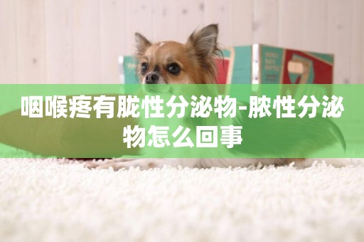咽喉疼有朧性分泌物-膿性分泌物怎么回事