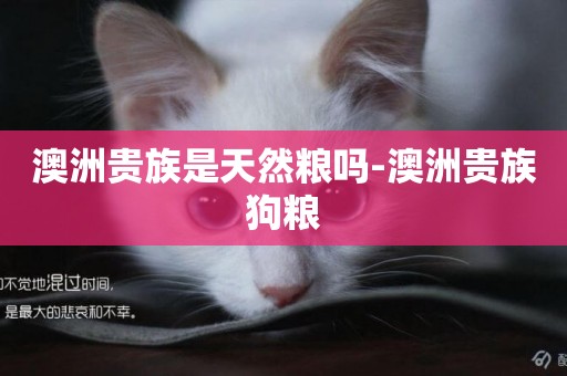 澳洲貴族是天然糧嗎-澳洲貴族狗糧
