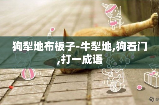狗犁地布板子-牛犁地,狗看門,打一成語