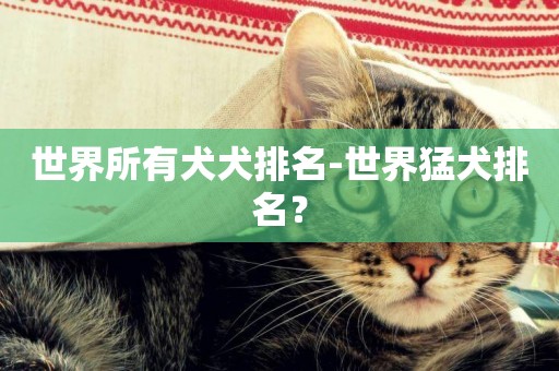 世界所有犬犬排名-世界猛犬排名？