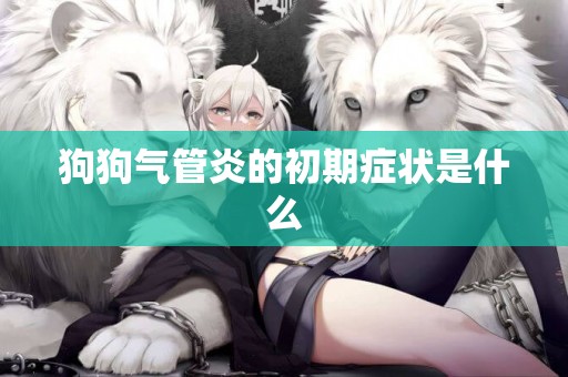 狗狗氣管炎的初期癥狀是什么