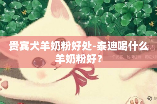 貴賓犬羊奶粉好處-泰迪喝什么羊奶粉好？
