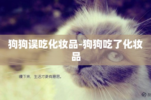 狗狗誤吃化妝品-狗狗吃了化妝品