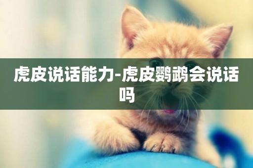 虎皮說話能力-虎皮鸚鵡會說話嗎