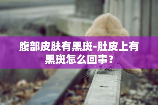 腹部皮膚有黑斑-肚皮上有黑斑怎么回事？