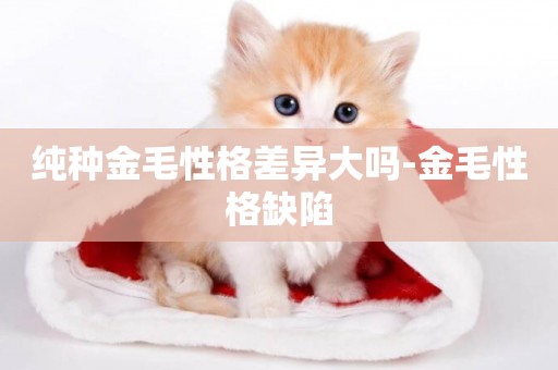 純種金毛性格差異大嗎-金毛性格缺陷
