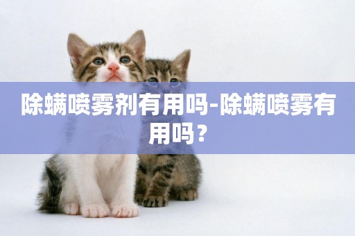 除螨噴霧劑有用嗎-除螨噴霧有用嗎？