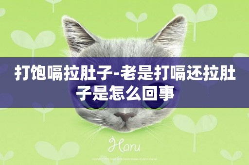 打飽嗝拉肚子-老是打嗝還拉肚子是怎么回事