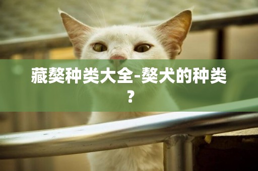 藏獒種類大全-獒犬的種類？