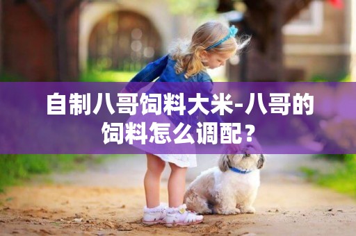 自制八哥飼料大米-八哥的飼料怎么調配？