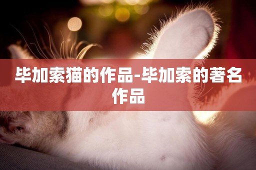 畢加索貓的作品-畢加索的著名作品