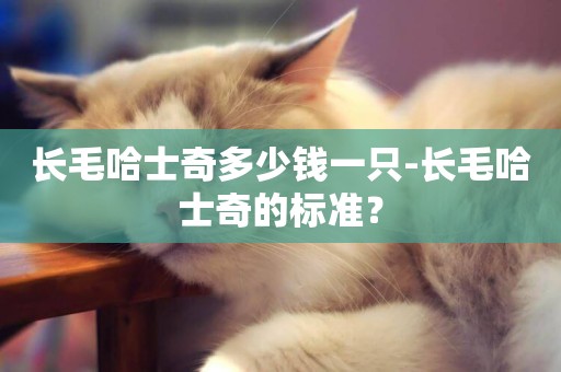 長毛哈士奇多少錢一只-長毛哈士奇的標準？