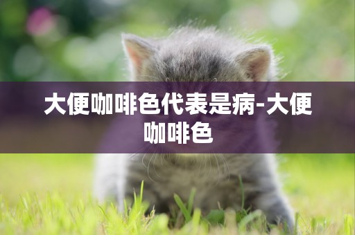 大便咖啡色代表是病-大便咖啡色