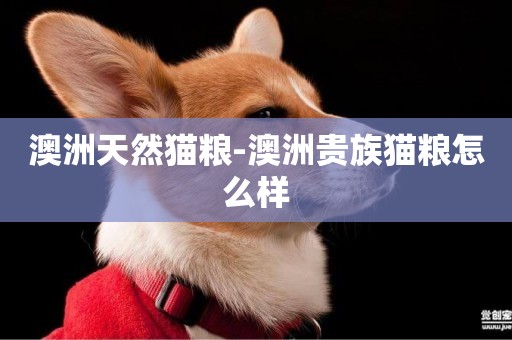 澳洲天然貓糧-澳洲貴族貓糧怎么樣