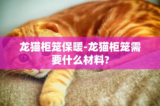 龍貓柜籠保暖-龍貓柜籠需要什么材料?