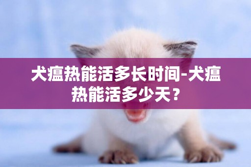 犬瘟熱能活多長時間-犬瘟熱能活多少天？