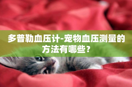 多普勒血壓計-寵物血壓測量的方法有哪些？