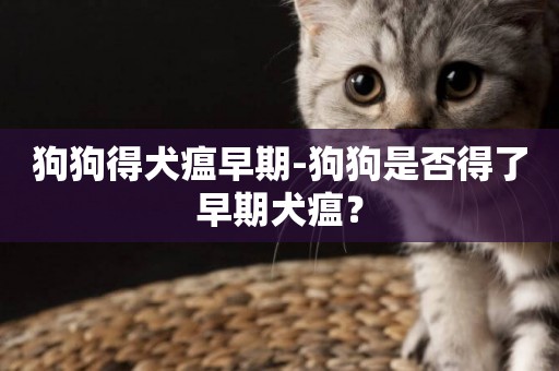 狗狗得犬瘟早期-狗狗是否得了早期犬瘟？