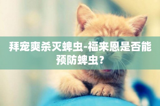 拜寵爽殺滅蜱蟲-福來恩是否能預防蜱蟲？