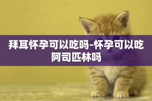 拜耳懷孕可以吃嗎-懷孕可以吃阿司匹林嗎