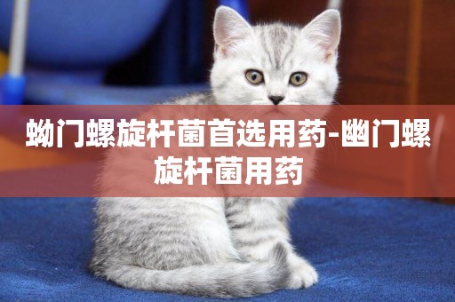 蚴門螺旋桿菌首選用藥-幽門螺旋桿菌用藥