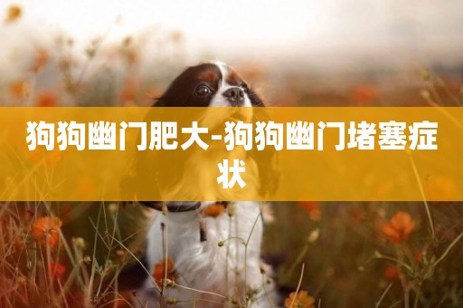 狗狗幽門肥大-狗狗幽門堵塞癥狀