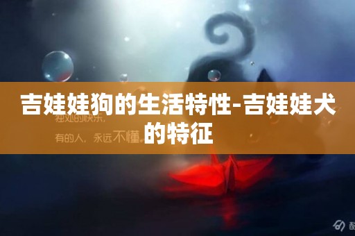 吉娃娃狗的生活特性-吉娃娃犬的特征