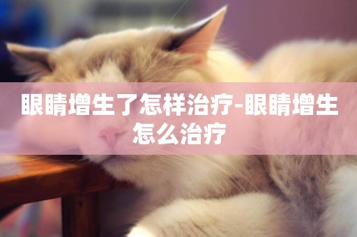 眼睛增生了怎樣治療-眼睛增生怎么治療