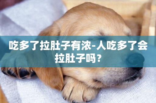 吃多了拉肚子有濃-人吃多了會拉肚子嗎？