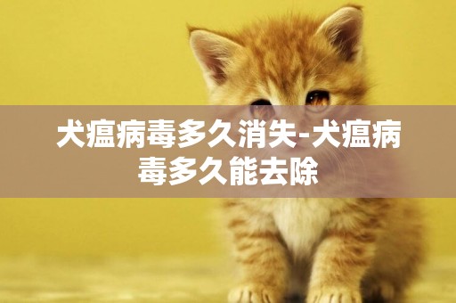 犬瘟病毒多久消失-犬瘟病毒多久能去除