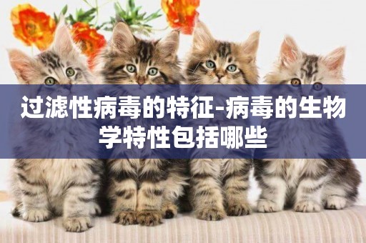 過濾性病毒的特征-病毒的生物學特性包括哪些