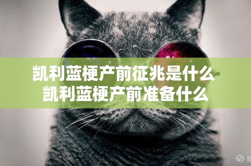 凱利藍梗產前征兆是什么 凱利藍梗產前準備什么