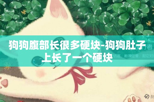 狗狗腹部長很多硬塊-狗狗肚子上長了一個硬塊