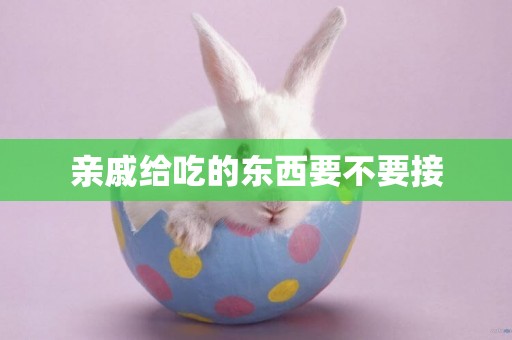 親戚給吃的東西要不要接