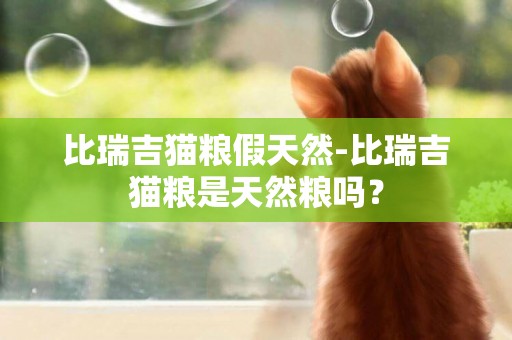 比瑞吉貓糧假天然-比瑞吉貓糧是天然糧嗎？