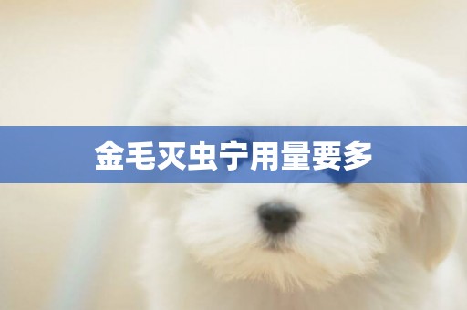 金毛滅蟲寧用量要多