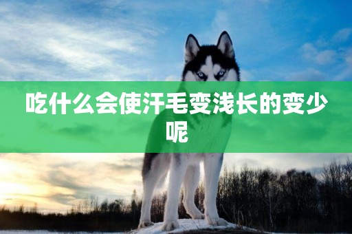 吃什么會使汗毛變淺長的變少呢