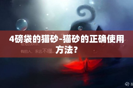 4磅袋的貓砂-貓砂的正確使用方法？