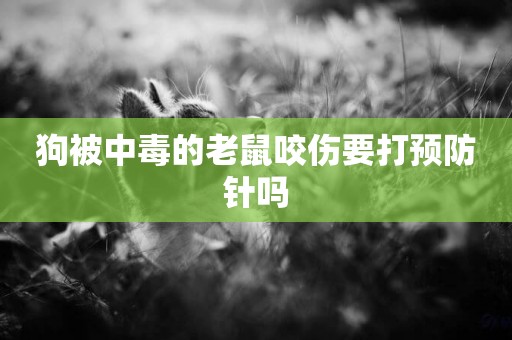 狗被中毒的老鼠咬傷要打預防針嗎