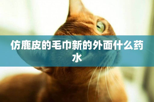 仿鹿皮的毛巾新的外面什么藥水