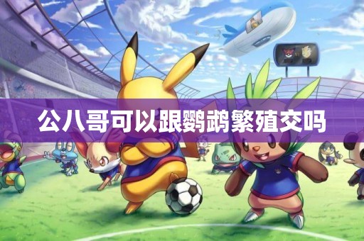 公八哥可以跟鸚鵡繁殖交嗎