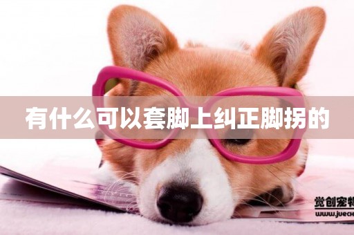 有什么可以套腳上糾正腳拐的