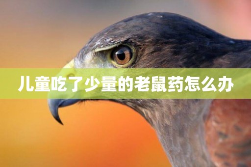 兒童吃了少量的老鼠藥怎么辦