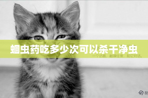 蛔蟲藥吃多少次可以殺干凈蟲