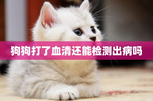 狗狗打了血清還能檢測出病嗎